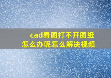 cad看图打不开图纸怎么办呢怎么解决视频