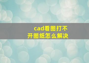 cad看图打不开图纸怎么解决