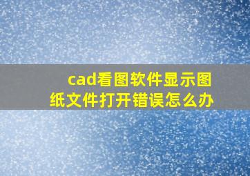 cad看图软件显示图纸文件打开错误怎么办