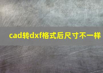 cad转dxf格式后尺寸不一样