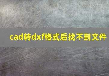 cad转dxf格式后找不到文件