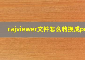 cajviewer文件怎么转换成pdf