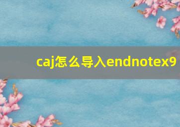 caj怎么导入endnotex9