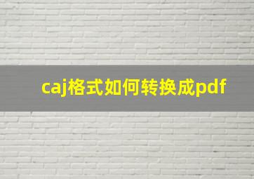 caj格式如何转换成pdf