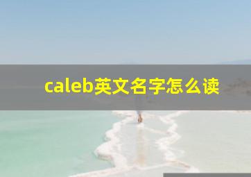 caleb英文名字怎么读