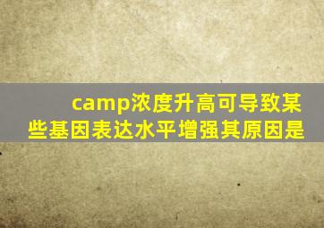 camp浓度升高可导致某些基因表达水平增强其原因是