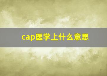 cap医学上什么意思