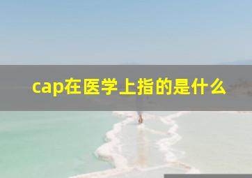 cap在医学上指的是什么