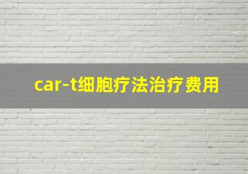 car-t细胞疗法治疗费用