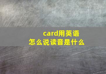 card用英语怎么说读音是什么