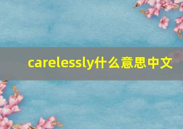 carelessly什么意思中文