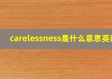 carelessness是什么意思英语