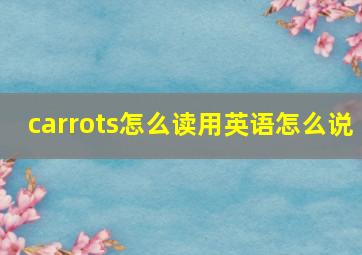 carrots怎么读用英语怎么说