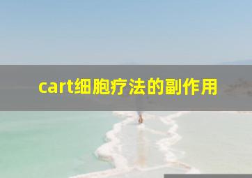 cart细胞疗法的副作用