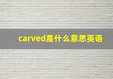 carved是什么意思英语