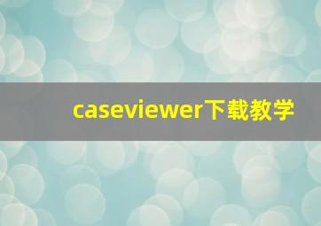 caseviewer下载教学