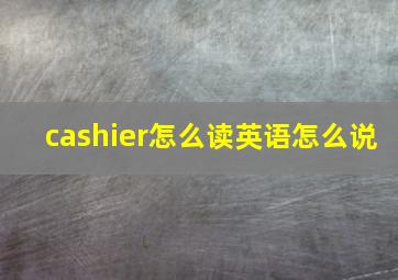 cashier怎么读英语怎么说