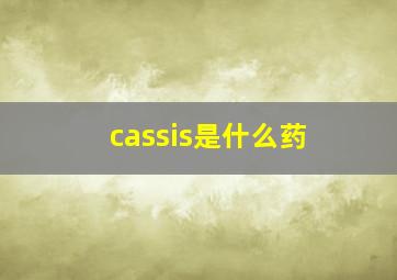 cassis是什么药