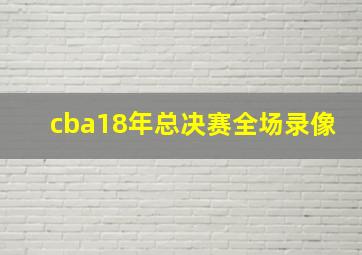 cba18年总决赛全场录像