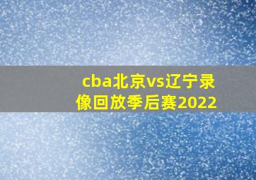 cba北京vs辽宁录像回放季后赛2022