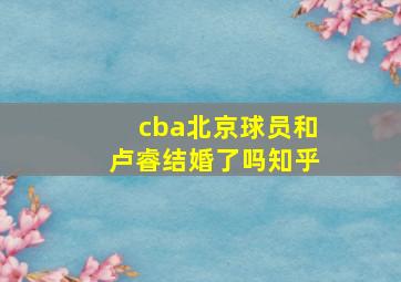 cba北京球员和卢睿结婚了吗知乎