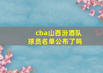 cba山西汾酒队球员名单公布了吗