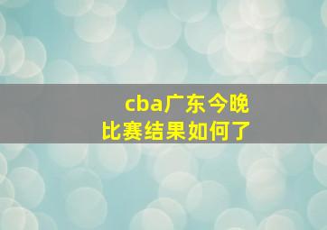 cba广东今晚比赛结果如何了