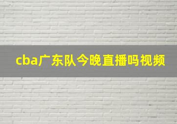 cba广东队今晚直播吗视频