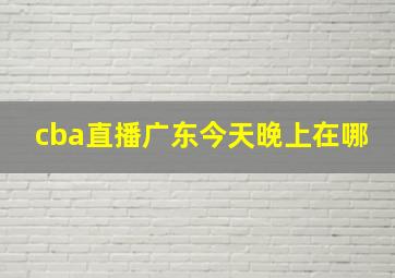 cba直播广东今天晚上在哪