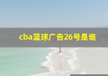 cba篮球广告26号是谁