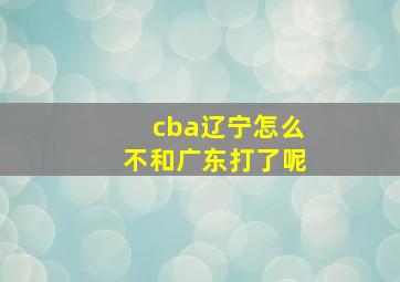 cba辽宁怎么不和广东打了呢