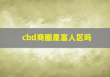 cbd商圈是富人区吗