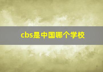 cbs是中国哪个学校