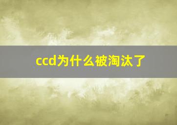 ccd为什么被淘汰了