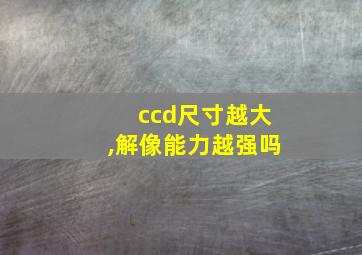 ccd尺寸越大,解像能力越强吗