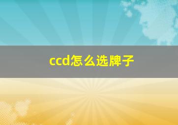 ccd怎么选牌子