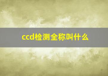 ccd检测全称叫什么