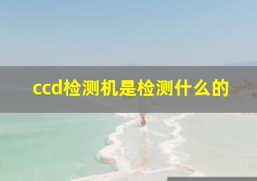 ccd检测机是检测什么的