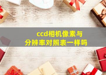 ccd相机像素与分辨率对照表一样吗