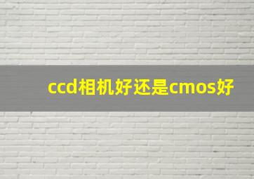 ccd相机好还是cmos好