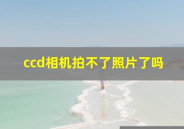 ccd相机拍不了照片了吗