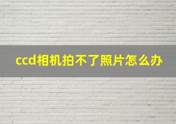 ccd相机拍不了照片怎么办