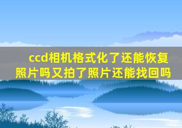 ccd相机格式化了还能恢复照片吗又拍了照片还能找回吗