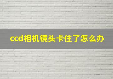 ccd相机镜头卡住了怎么办