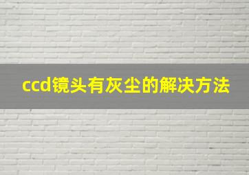 ccd镜头有灰尘的解决方法