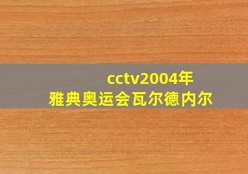 cctv2004年雅典奥运会瓦尔德内尔