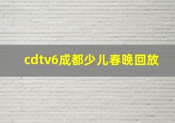 cdtv6成都少儿春晚回放