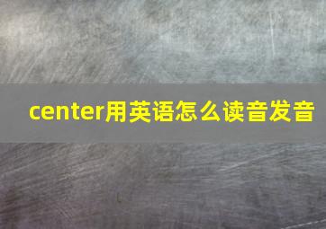 center用英语怎么读音发音