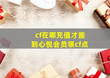 cf在哪充值才能到心悦会员领cf点