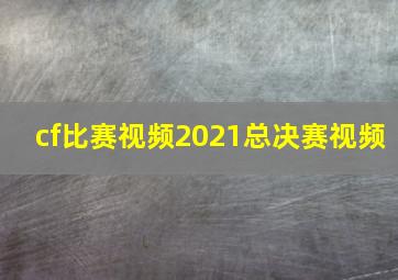 cf比赛视频2021总决赛视频